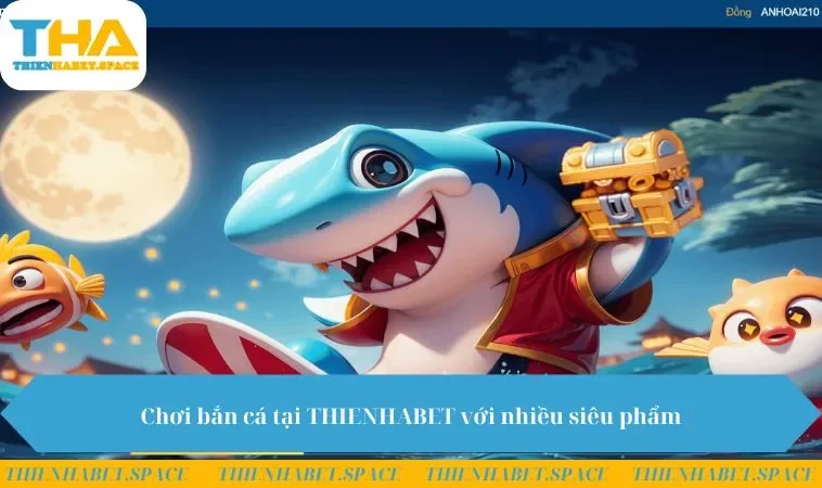 Chơi bắn cá tại THIENHABET với nhiều siêu phẩm